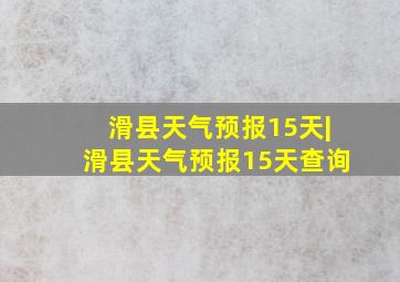 滑县天气预报15天|滑县天气预报15天查询